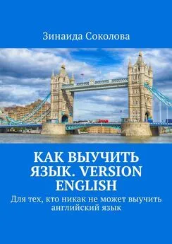 Зинаида Соколова - Как выучить язык. Version English. Для тех, кто никак не может выучить английский язык