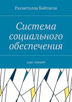 Рахметолла Байтасов - Система социального обеспечения. Курс лекций