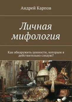 Андрей Карпов - Личная мифология. Как обнаружить ценности, которым я действительно следую?