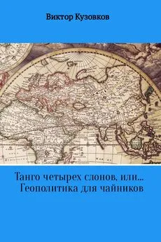 Виктор Кузовков - Танго четырех слонов, или… Геополитика для чайников