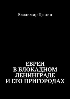 Владимир Цыпин - Евреи в блокадном Ленинграде и его пригородах