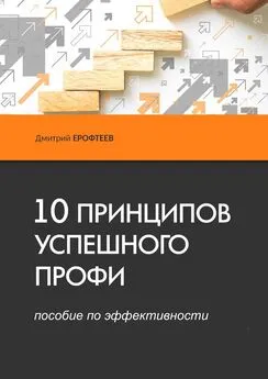 Дмитрий Ерофтеев - 10 принципов успешного профи. Пособие по эффективности