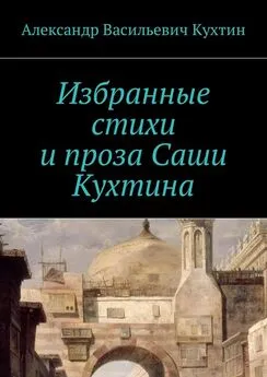 Александр Кухтин - Избранные стихи и проза Саши Кухтина