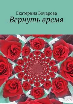 Екатерина Бочарова - Вернуть время