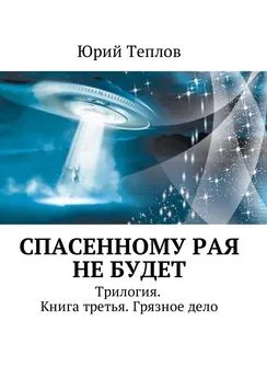 Юрий Теплов - Спасенному рая не будет. Трилогия. Книга третья. Грязное дело