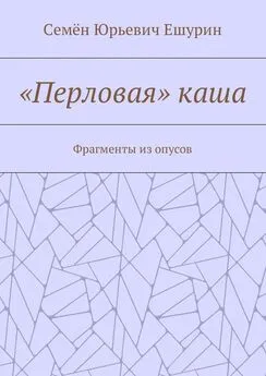 Семён Ешурин - «Перловая» каша. Фрагменты из опусов