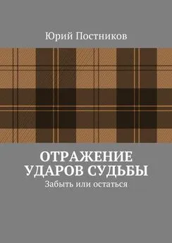 Юрий Постников - Отражение ударов судьбы. Забыть или остаться