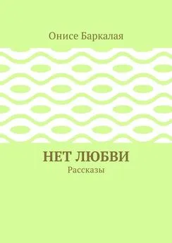 Онисе Баркалая - Нет любви. Рассказы