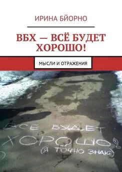 Ирина Бйорно - ВБХ – всё будет хорошо! Мысли и отражения