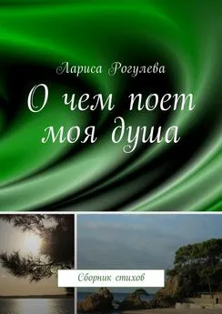 Лариса Рогулева - О чем поет моя душа. Сборник стихов