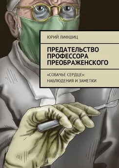 Юрий Лифшиц - Предательство профессора Преображенского. «Собачье сердце»: наблюдения и заметки