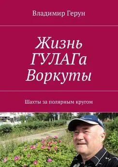 Владимир Герун - Жизнь ГУЛАГа Воркуты. Шахты за полярным кругом