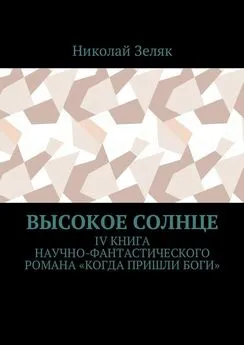 Николай Зеляк - Высокое солнце. IV книга научно-фантастического романа «Когда пришли боги»