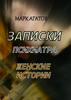 Марк Агатов - Записки психиатра. Женские истории