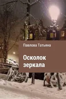 Татьяна Павлова - Осколок зеркала