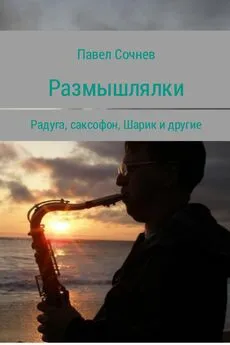 Павел Сочнев - Размышлялки. Радуга, саксофон, Шарик и другие