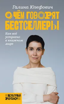 Галина Юзефович - О чем говорят бестселлеры. Как всё устроено в книжном мире