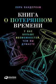 Лора Вандеркам - Книга о потерянном времени: У вас больше возможностей, чем вы думаете