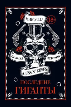 Мик Уолл - Последние гиганты. Полная история Guns N’ Roses