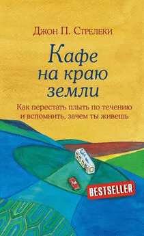 Джон Стрелеки - Кафе на краю земли. Как перестать плыть по течению и вспомнить, зачем ты живешь