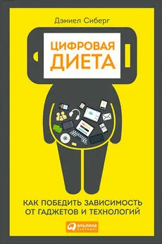 Дэниел Сиберг - Цифровая диета: Как победить зависимость от гаджетов и технологий