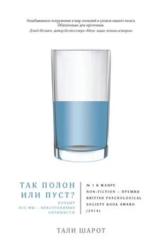 Тали Шарот - Так полон или пуст? Почему все мы – неисправимые оптимисты