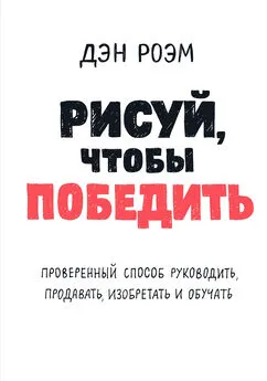 Дэн Роэм - Рисуй, чтобы победить: проверенный способ руководить, продавать, изобретать и обучать