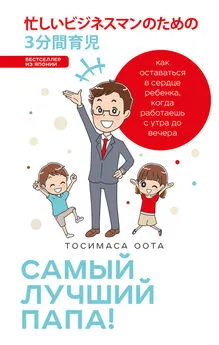 Тосимаса Оота - Самый лучший папа! Как оставаться в сердце ребенка, когда работаешь с утра до вечера