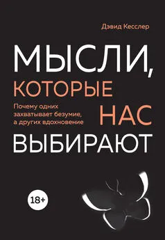 Дэвид Кесслер - Мысли, которые нас выбирают. Почему одних захватывает безумие, а других вдохновение