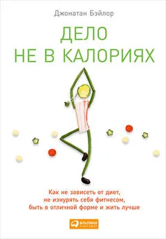 Джонатан Бэйлор - Дело не в калориях. Как не зависеть от диет, не изнурять себя фитнесом, быть в отличной форме и жить лучше