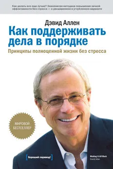 Дэвид Аллен - Как поддерживать дела в порядке. Принципы полноценной жизни без стресса