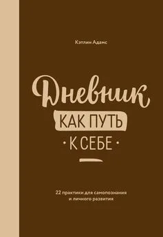 Кэтлин Адамс - Дневник как путь к себе. 22 практики для самопознания и личностного развития