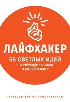 Лайфхакер - Лайфхакер. 55 светлых идей по улучшению себя и своей жизни. Путеводитель по саморазвитию