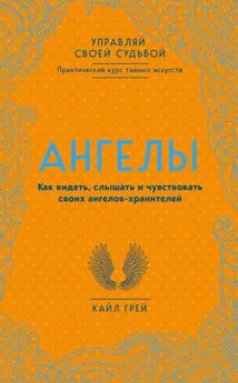 Кайл Грей - Ангелы. Как видеть, слышать и чувствовать своих ангелов-хранителей