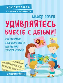 Майкл Розен - Удивляйтесь вместе с детьми! Как превратить свой дом в место, где ребенку хочется учиться