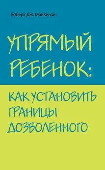 Роберт Маккензи - Упрямый ребенок: как установить границы дозволенного