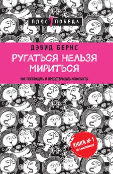 Дэвид Бернс - Ругаться нельзя мириться. Как прекращать и предотвращать конфликты