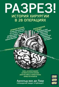 Арнольд Ван Де Лаар - Разрез! История хирургии в 28 операциях