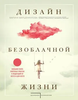 Марина Маршенкулова - Дизайн безоблачной жизни. Большая книга практик и медитаций для всего и от всего