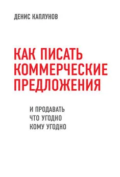 Денис Каплунов - Как писать коммерческие предложения и продавать что угодно кому угодно