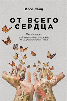 Илсе Санд - От всего сердца. Как слушать, поддерживать, утешать и не растратить себя