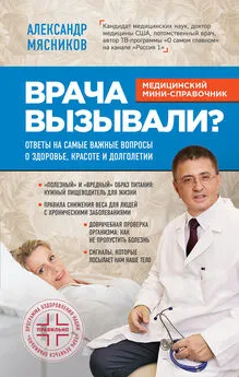 Александр Мясников - Врача вызывали? Ответы на самые важные вопросы о здоровье, красоте и долголетии