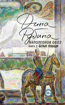 Дина Рубина - Наполеонов обоз. Книга 2. Белые лошади