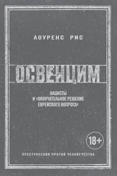 Лоуренс Рис - Освенцим. Нацисты и «окончательное решение еврейского вопроса»