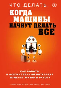 Малкольм Фрэнк - Что делать, когда машины начнут делать все. Как роботы и искусственный интеллект изменят жизнь и работу