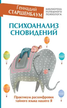 Геннадий Старшенбаум - Психоанализ сновидений. Практикум расшифровки тайного языка нашего Я