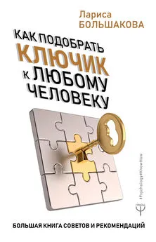 Лариса Большакова - Как подобрать ключик к любому человеку. Большая книга советов и рекомендаций