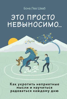 Бона Леа Шваб - Это просто невыносимо… Как укротить неприятные мысли и научиться радоваться каждому дню