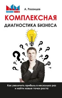 Алексей Рязанцев - Комплексная диагностика бизнеса. Как увеличить прибыль в несколько раз и найти новые точки роста