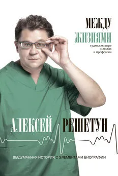 Алексей Решетун - Между жизнями. Судмедэксперт о людях и профессии